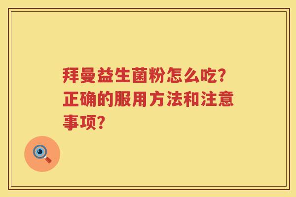 拜曼益生菌粉怎么吃?正确的服用方法和注意事项? 拜曼益生菌粉怎么吃?正确的服用方法和注意事项?