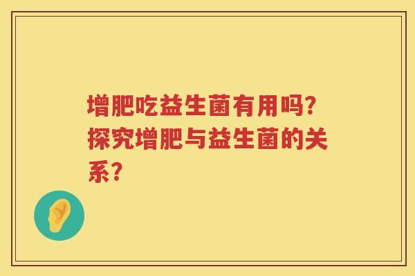 增肥吃益生菌有用吗？探究增肥与益生菌的关系？