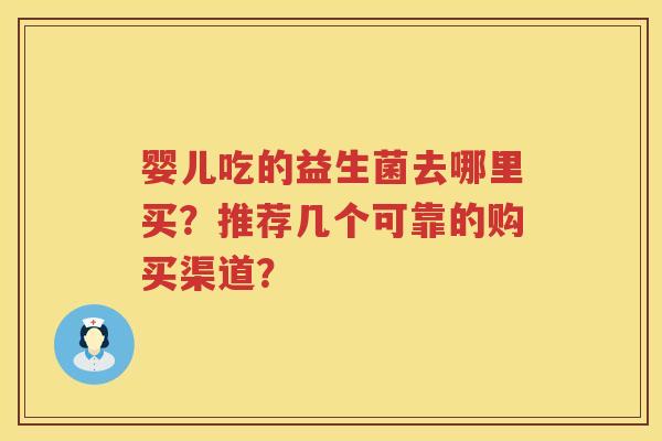婴儿吃的益生菌去哪里买?推荐几个可靠的购买渠道? 婴儿吃的益生菌去哪里买?推荐几个可靠的购买渠道?