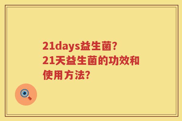 21days益生菌?21天益生菌的功效和使用方法? 21days益生菌?21天益生菌的功效和使用方法?