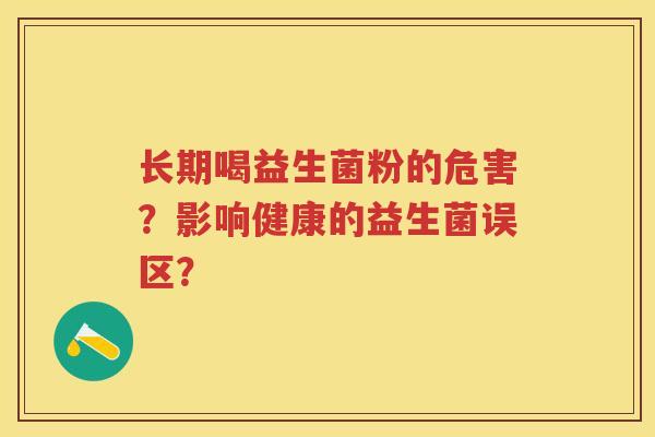 长期喝益生菌粉的危害？影响健康的益生菌误区？