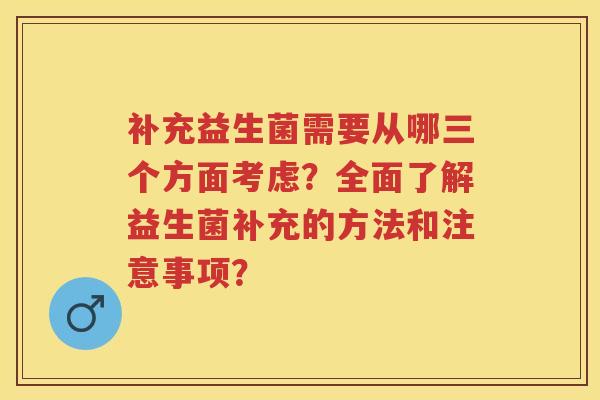 补充益生菌需要从哪三个方面考虑?全面了解益生菌补充的方法和注意事项? 补充益生菌需要从哪三个方面考虑?全面了解益生菌补充的方法和注意事项?