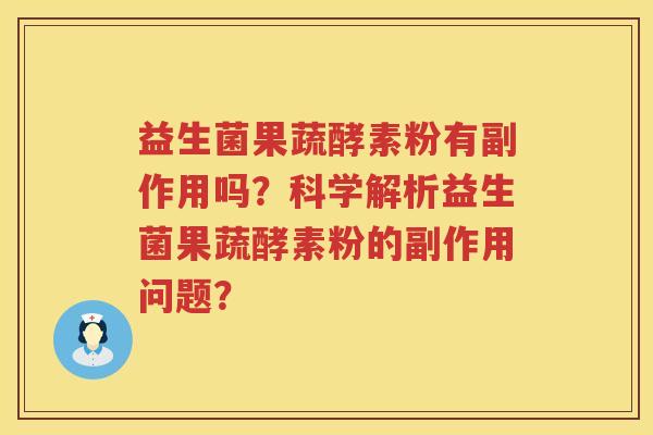 益生菌果蔬酵素粉有副作用吗?科学解析益生菌果蔬酵素粉的副作用问题? 益生菌果蔬酵素粉有副作用吗?科学解析益生菌果蔬酵素粉的副作用问题?