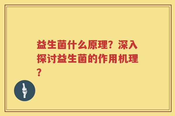 益生菌什么原理?深入探讨益生菌的作用机理? 益生菌什么原理?深入探讨益生菌的作用机理?