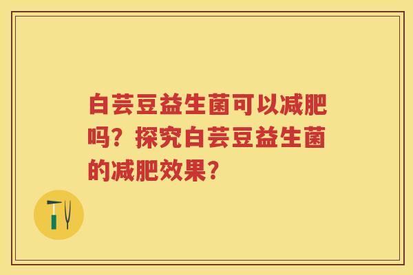 白芸豆益生菌可以吗?探究白芸豆益生菌的效果? 白芸豆益生菌可以吗?探究白芸豆益生菌的效果?
