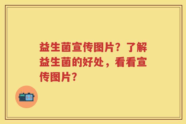 益生菌宣传图片？了解益生菌的好处，看看宣传图片？