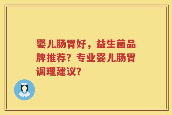 婴儿肠胃好,益生菌品牌推荐?专业婴儿肠胃调理建议? 婴儿肠胃好,益生菌品牌推荐?专业婴儿肠胃调理建议?