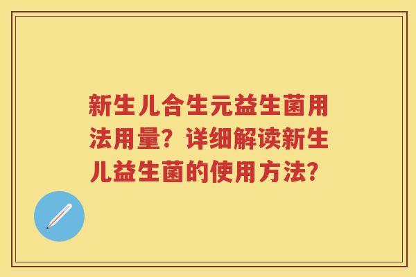 新生儿合生元益生菌用法用量?详细解读新生儿益生菌的使用方法? 新生儿合生元益生菌用法用量?详细解读新生儿益生菌的使用方法?
