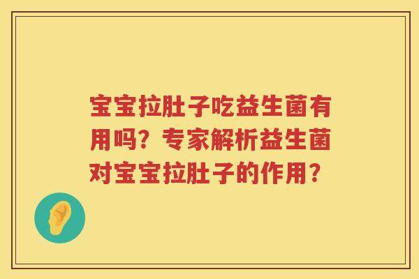 宝宝拉肚子吃益生菌有用吗？专家解析益生菌对宝宝拉肚子的作用？