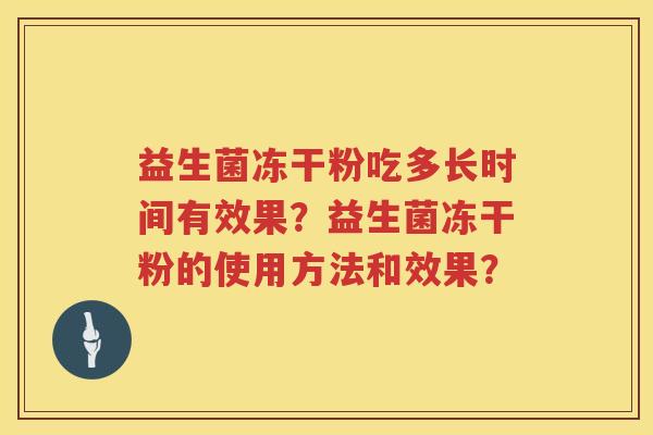 益生菌冻干粉吃多长时间有效果?益生菌冻干粉的使用方法和效果? 益生菌冻干粉吃多长时间有效果?益生菌冻干粉的使用方法和效果?