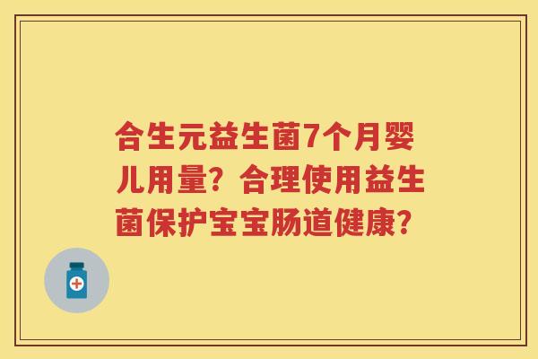 合生元益生菌7个月婴儿用量?合理使用益生菌保护宝宝肠道健康? 合生元益生菌7个月婴儿用量?合理使用益生菌保护宝宝肠道健康?