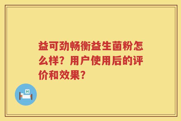 益可劲畅衡益生菌粉怎么样?用户使用后的评价和效果? 益可劲畅衡益生菌粉怎么样?用户使用后的评价和效果?