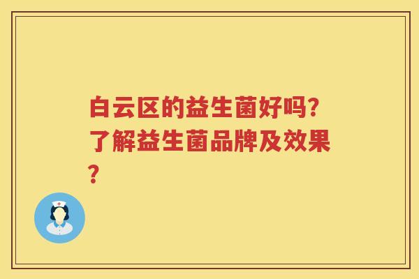 白云区的益生菌好吗?了解益生菌品牌及效果? 白云区的益生菌好吗?了解益生菌品牌及效果?