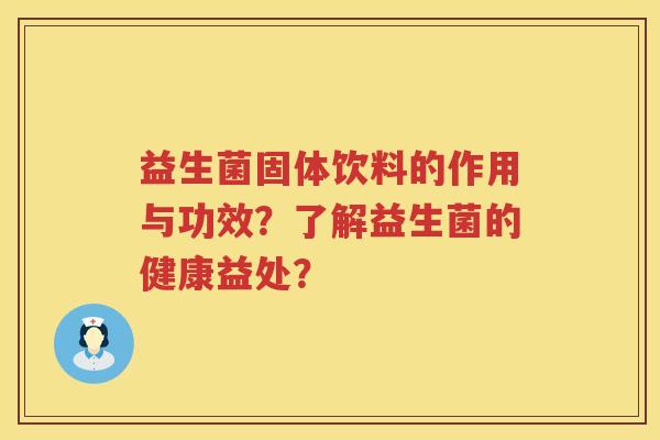 益生菌固体饮料的作用与功效?了解益生菌的健康益处? 益生菌固体饮料的作用与功效?了解益生菌的健康益处?