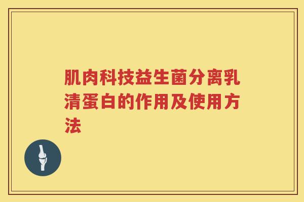 肌肉科技益生菌分离乳清蛋白的作用及使用方法 肌肉科技益生菌分离乳清蛋白的作用及使用方法
