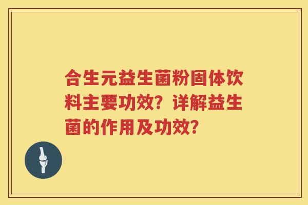 合生元益生菌粉固体饮料主要功效？详解益生菌的作用及功效？