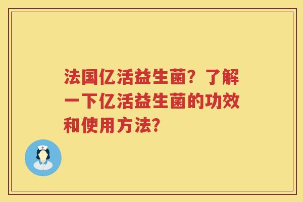 法国亿活益生菌?了解一下亿活益生菌的功效和使用方法? 法国亿活益生菌?了解一下亿活益生菌的功效和使用方法?