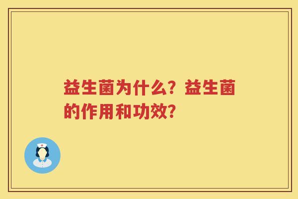 益生菌为什么?益生菌的作用和功效? 益生菌为什么?益生菌的作用和功效?