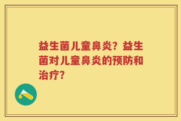益生菌儿童?益生菌对儿童的和? 益生菌儿童?益生菌对儿童的和?
