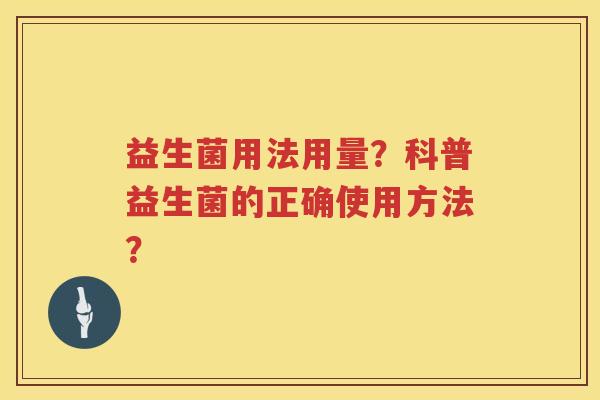 益生菌用法用量？科普益生菌的正确使用方法？
