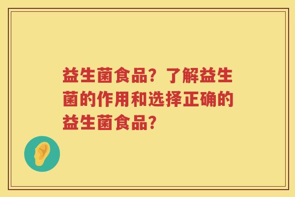 益生菌食品？了解益生菌的作用和选择正确的益生菌食品？