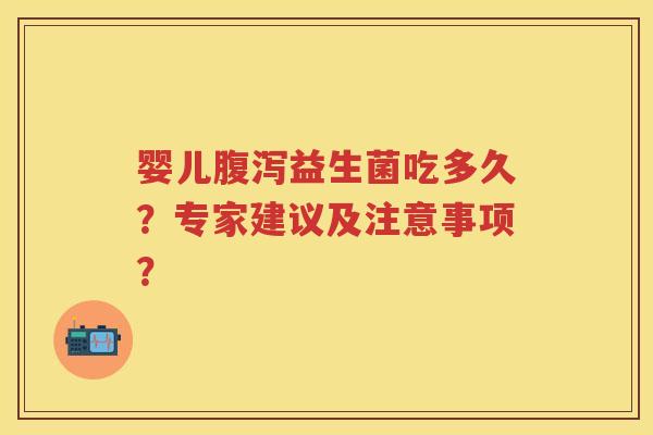 婴儿益生菌吃多久?专家建议及注意事项? 婴儿益生菌吃多久?专家建议及注意事项?