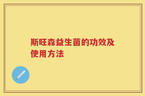 斯旺森益生菌的功效及使用方法 斯旺森益生菌的功效及使用方法