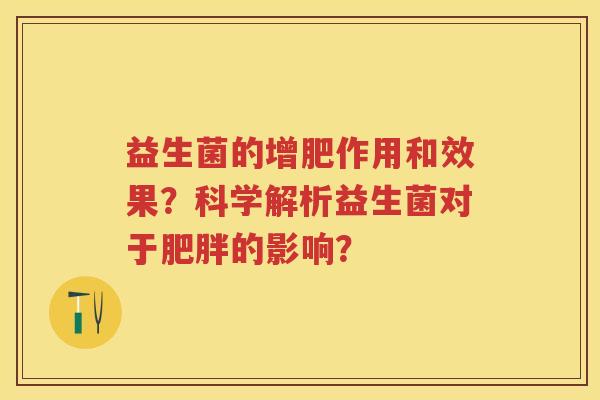 益生菌的增肥作用和效果?科学解析益生菌对于的影响? 益生菌的增肥作用和效果?科学解析益生菌对于的影响?