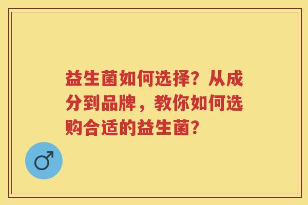 益生菌如何选择？从成分到品牌，教你如何选购合适的益生菌？