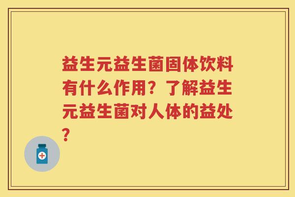 益生元益生菌固体饮料有什么作用？了解益生元益生菌对人体的益处？