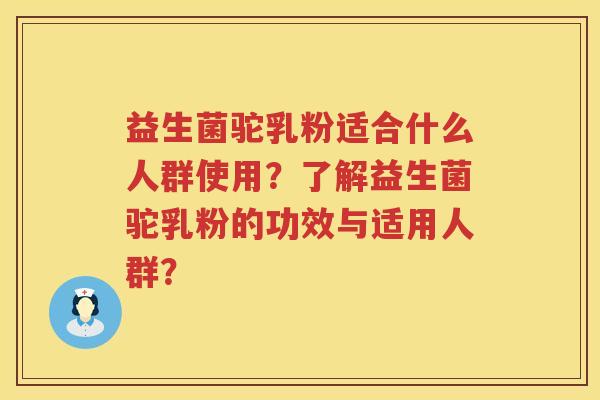 益生菌驼乳粉适合什么人群使用?了解益生菌驼乳粉的功效与适用人群? 益生菌驼乳粉适合什么人群使用?了解益生菌驼乳粉的功效与适用人群?