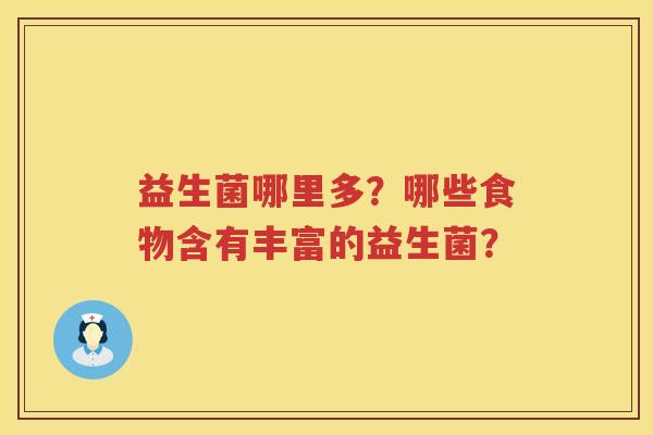 益生菌哪里多?哪些食物含有丰富的益生菌? 益生菌哪里多?哪些食物含有丰富的益生菌?