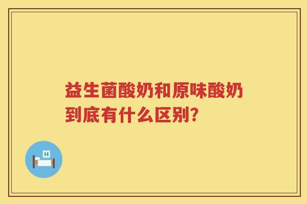 益生菌酸奶和原味酸奶到底有什么区别？