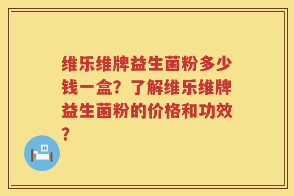 维乐维牌益生菌粉多少钱一盒?了解维乐维牌益生菌粉的价格和功效? 维乐维牌益生菌粉多少钱一盒?了解维乐维牌益生菌粉的价格和功效?