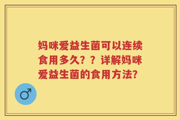 妈咪爱益生菌可以连续食用多久??详解妈咪爱益生菌的食用方法? 妈咪爱益生菌可以连续食用多久??详解妈咪爱益生菌的食用方法?