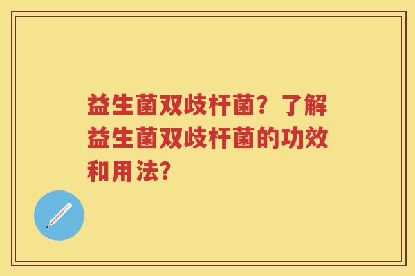 益生菌双歧杆菌?了解益生菌双歧杆菌的功效和用法? 益生菌双歧杆菌?了解益生菌双歧杆菌的功效和用法?