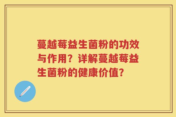 蔓越莓益生菌粉的功效与作用?详解蔓越莓益生菌粉的健康价值? 蔓越莓益生菌粉的功效与作用?详解蔓越莓益生菌粉的健康价值?