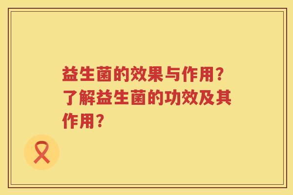 益生菌的效果与作用?了解益生菌的功效及其作用? 益生菌的效果与作用?了解益生菌的功效及其作用?