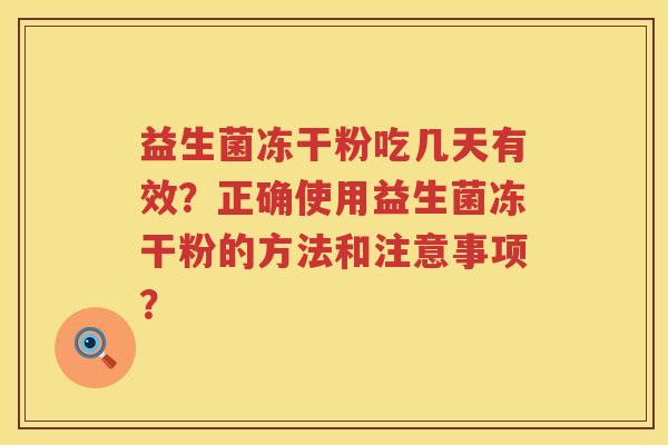 益生菌冻干粉吃几天有效?正确使用益生菌冻干粉的方法和注意事项? 益生菌冻干粉吃几天有效?正确使用益生菌冻干粉的方法和注意事项?