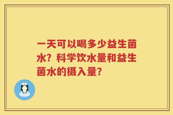 一天可以喝多少益生菌水?科学饮水量和益生菌水的摄入量? 一天可以喝多少益生菌水?科学饮水量和益生菌水的摄入量?