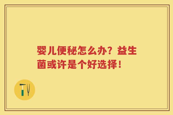 婴儿怎么办?益生菌或许是个好选择! 婴儿怎么办?益生菌或许是个好选择!