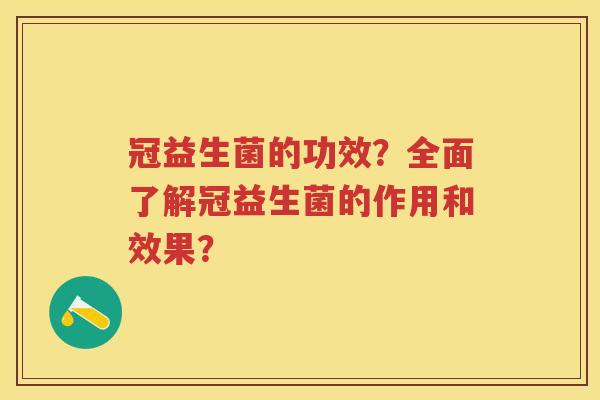 冠益生菌的功效?全面了解冠益生菌的作用和效果? 冠益生菌的功效?全面了解冠益生菌的作用和效果?