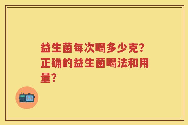 益生菌每次喝多少克？正确的益生菌喝法和用量？