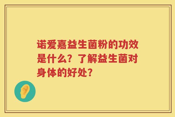 诺爱嘉益生菌粉的功效是什么?了解益生菌对身体的好处? 诺爱嘉益生菌粉的功效是什么?了解益生菌对身体的好处?