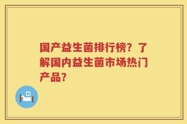 国产益生菌排行榜?了解国内益生菌市场热门产品? 国产益生菌排行榜?了解国内益生菌市场热门产品?
