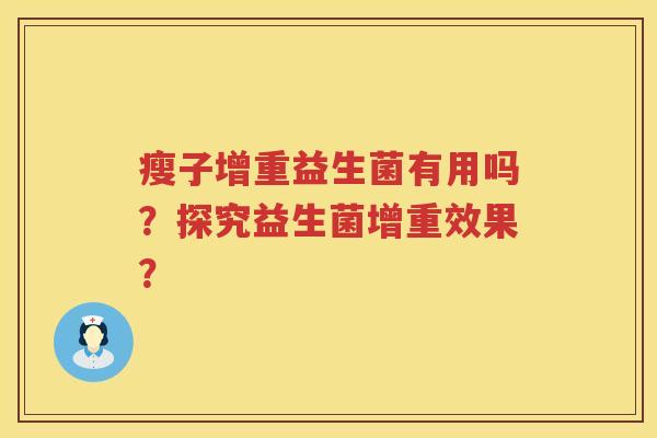 瘦子增重益生菌有用吗?探究益生菌增重效果? 瘦子增重益生菌有用吗?探究益生菌增重效果?