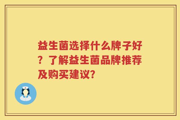 益生菌选择什么牌子好?了解益生菌品牌推荐及购买建议? 益生菌选择什么牌子好?了解益生菌品牌推荐及购买建议?