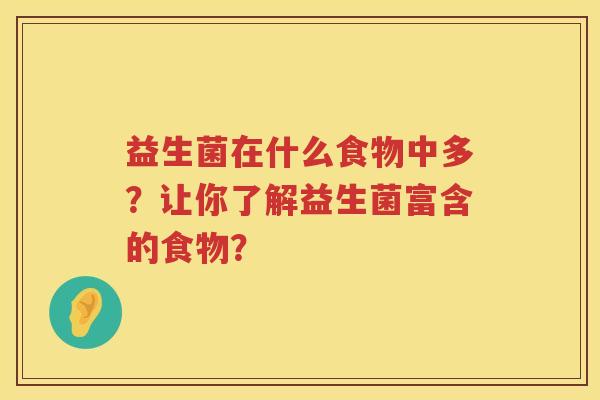 益生菌在什么食物中多?让你了解益生菌富含的食物? 益生菌在什么食物中多?让你了解益生菌富含的食物?