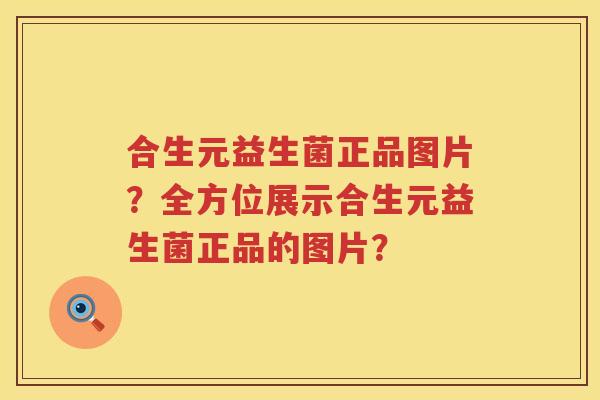 合生元益生菌正品图片？全方位展示合生元益生菌正品的图片？