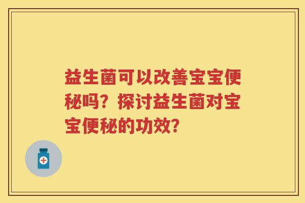 益生菌可以改善宝宝吗？探讨益生菌对宝宝的功效？